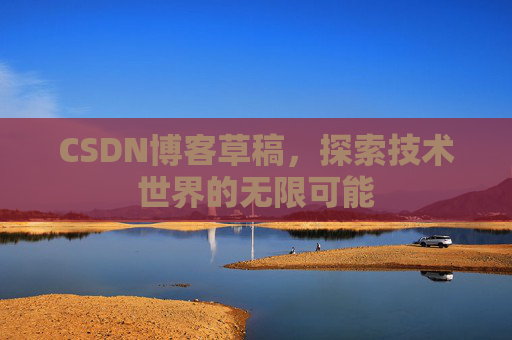 CSDN博客草稿，探索技术世界的无限可能
