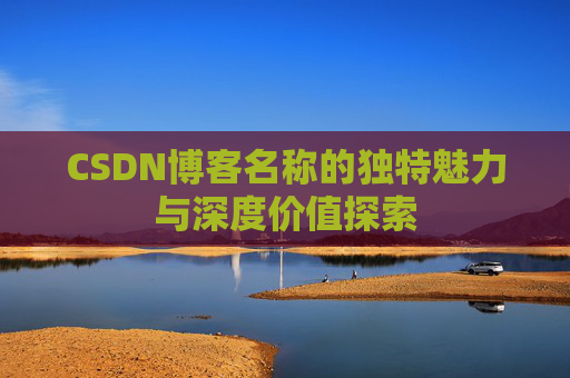 CSDN博客名称的独特魅力与深度价值探索